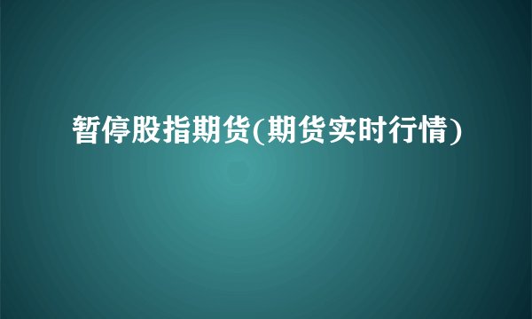 暂停股指期货(期货实时行情)