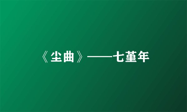 《尘曲》——七堇年