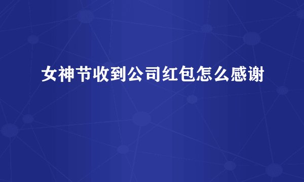 女神节收到公司红包怎么感谢