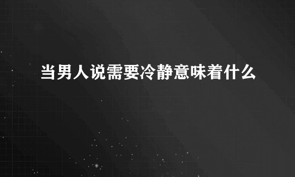 当男人说需要冷静意味着什么