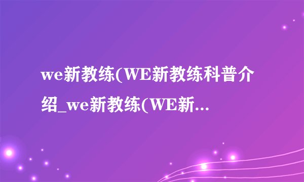 we新教练(WE新教练科普介绍_we新教练(WE新教练科普是什么