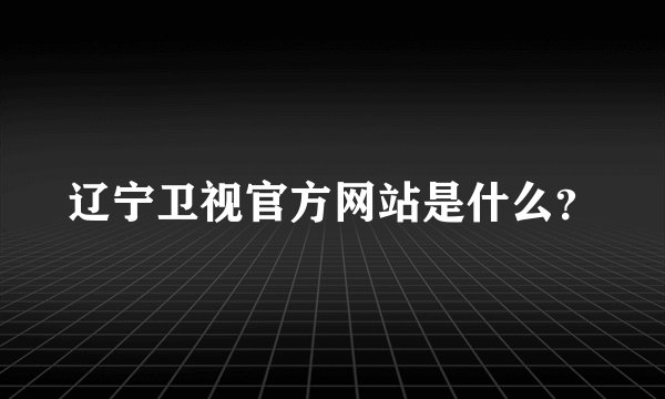 辽宁卫视官方网站是什么？