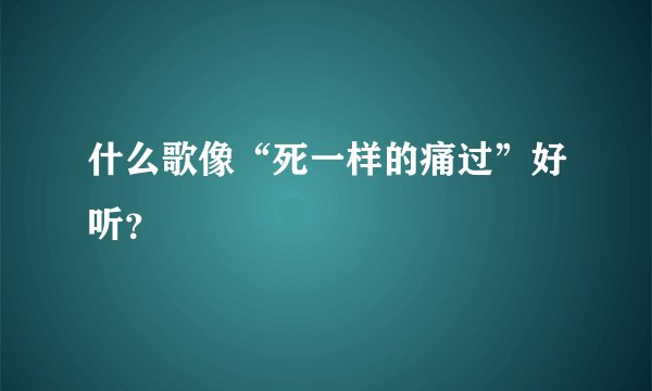什么歌像“死一样的痛过”好听？