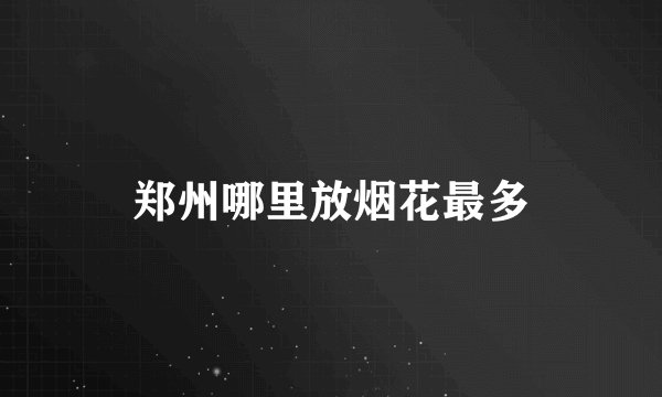 郑州哪里放烟花最多