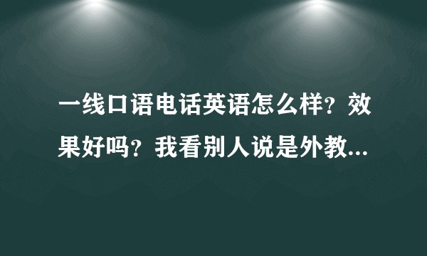 一线口语电话英语怎么样？效果好吗？我看别人说是外教一对一的上课的?