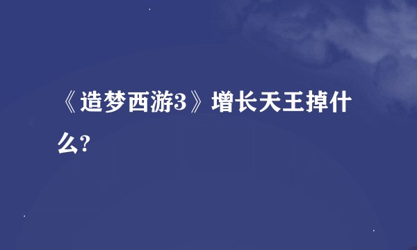 《造梦西游3》增长天王掉什么?