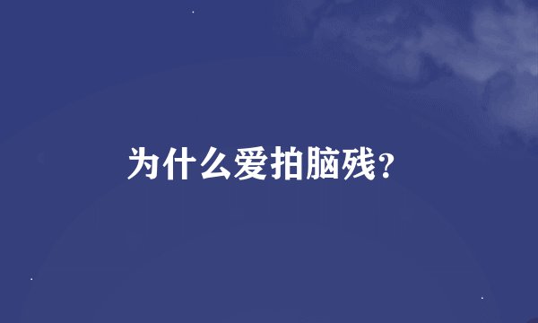 为什么爱拍脑残？