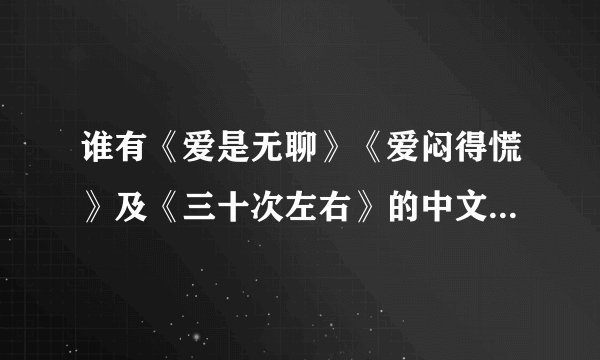 谁有《爱是无聊》《爱闷得慌》及《三十次左右》的中文音译歌词啊？