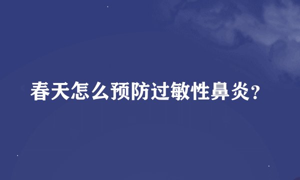 春天怎么预防过敏性鼻炎？