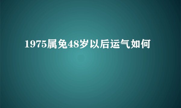 1975属兔48岁以后运气如何