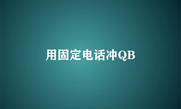 用固定电话冲QB