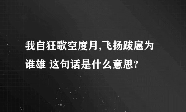 我自狂歌空度月,飞扬跋扈为谁雄 这句话是什么意思?