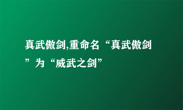 真武傲剑,重命名“真武傲剑”为“威武之剑”