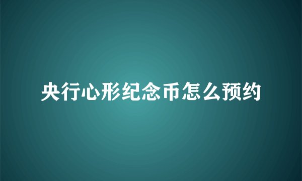 央行心形纪念币怎么预约