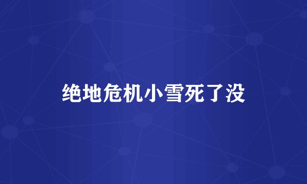绝地危机小雪死了没