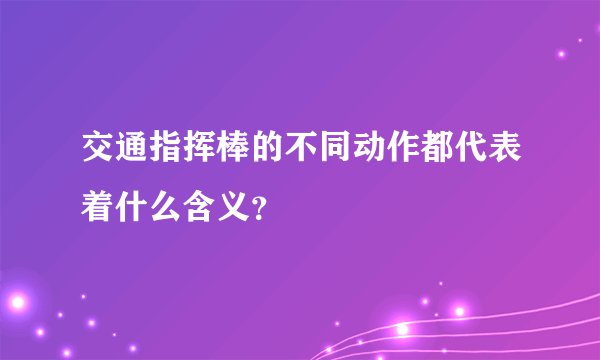 交通指挥棒的不同动作都代表着什么含义?