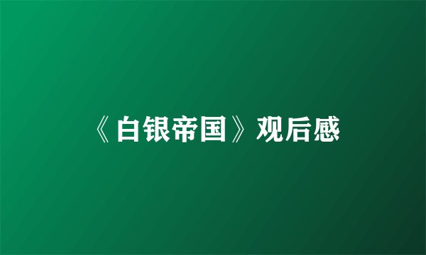 《白银帝国》观后感