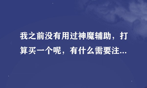 我之前没有用过神魔辅助，打算买一个呢，有什么需要注意的吗 比如注册什么的？