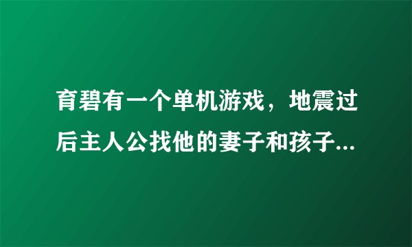 育碧有一个单机游戏，地震过后主人公找他的妻子和孩子的游戏叫什么啊？