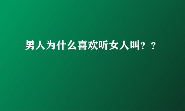 男人为什么喜欢听女人叫??