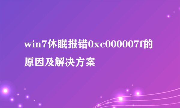win7休眠报错0xc000007f的原因及解决方案