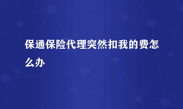 保通保险代理突然扣我的费怎么办