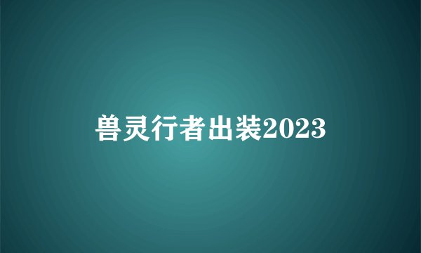 兽灵行者出装2023