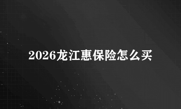 2026龙江惠保险怎么买