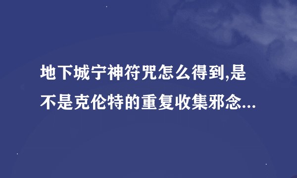 地下城宁神符咒怎么得到,是不是克伦特的重复收集邪念体任务啊