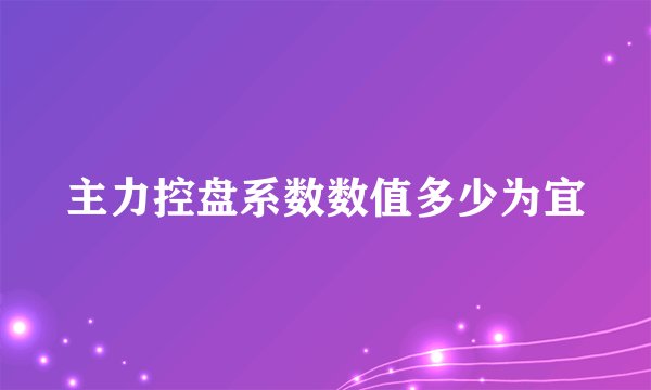 主力控盘系数数值多少为宜