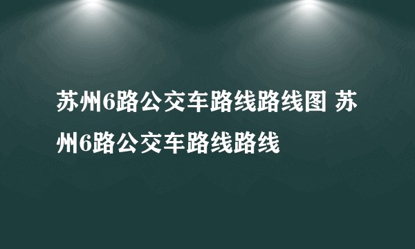 苏州6路公交车路线路线图 苏州6路公交车路线路线