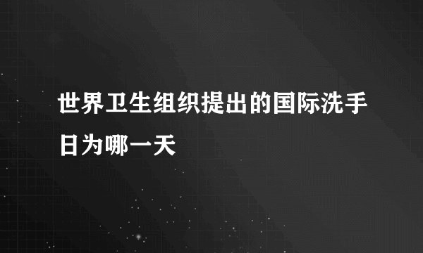 世界卫生组织提出的国际洗手日为哪一天