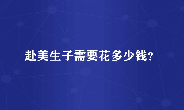 赴美生子需要花多少钱？