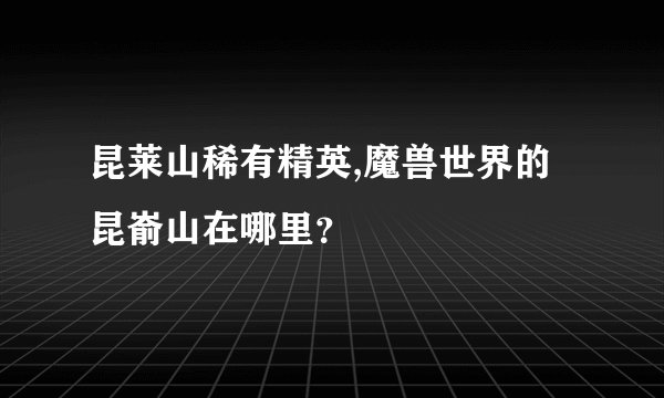 昆莱山稀有精英,魔兽世界的昆嵛山在哪里？