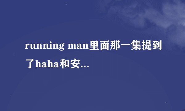 running man里面那一集提到了haha和安慧京的事情？