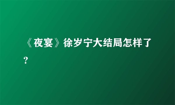 《夜宴》徐岁宁大结局怎样了?
