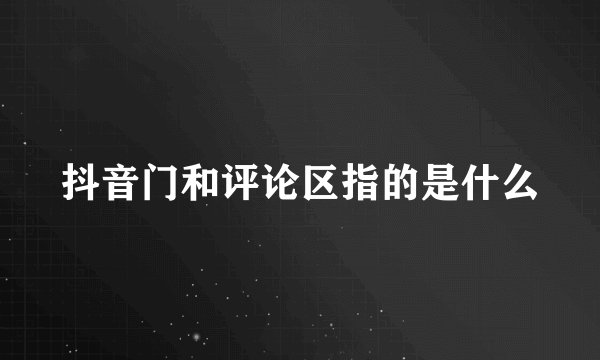 抖音门和评论区指的是什么