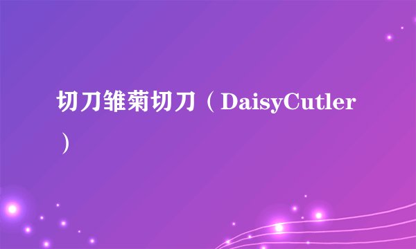 切刀雏菊切刀(DaisyCutler)
