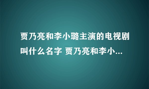 贾乃亮和李小璐主演的电视剧叫什么名字 贾乃亮和李小璐主演的电视剧大盘点