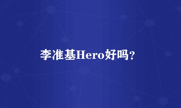 李准基Hero好吗？