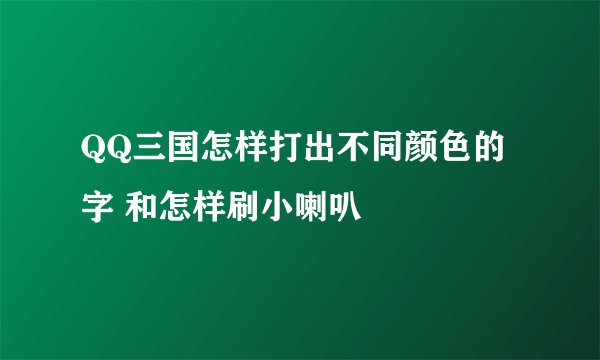 QQ三国怎样打出不同颜色的字 和怎样刷小喇叭