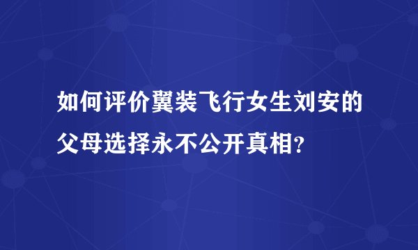 如何评价翼装飞行女生刘安的父母选择永不公开真相？