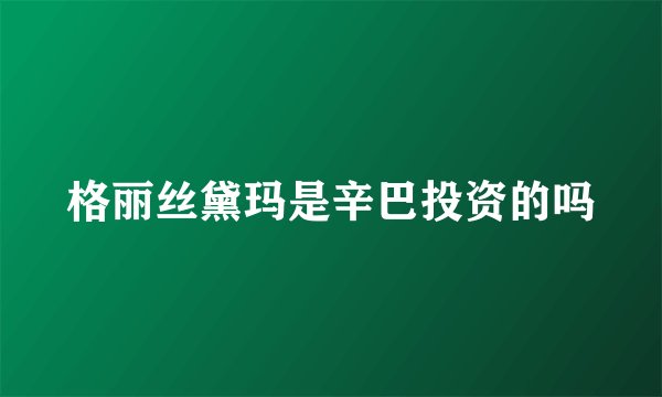 格丽丝黛玛是辛巴投资的吗