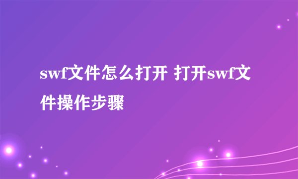 swf文件怎么打开 打开swf文件操作步骤