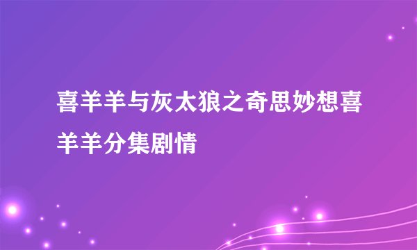 喜羊羊与灰太狼之奇思妙想喜羊羊分集剧情