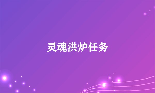 灵魂洪炉任务