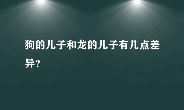 狗的儿子和龙的儿子有几点差异？