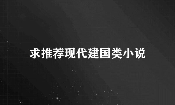 求推荐现代建国类小说
