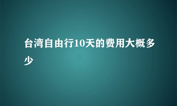 台湾自由行10天的费用大概多少