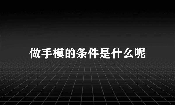 做手模的条件是什么呢